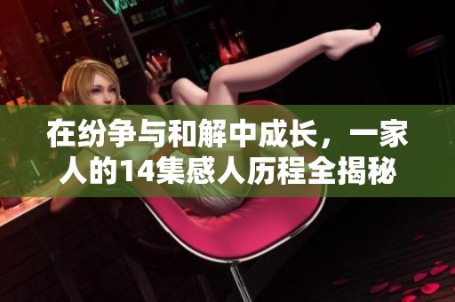 在纷争与和解中成长，一家人的14集感人历程全揭秘