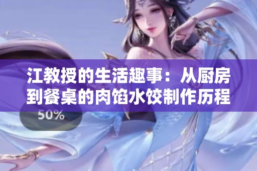 江教授的生活趣事：从厨房到餐桌的肉馅水饺制作历程