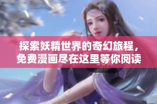 探索妖精世界的奇幻旅程，免费漫画尽在这里等你阅读