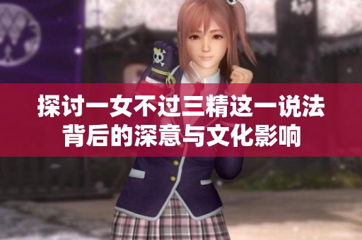 探讨一女不过三精这一说法背后的深意与文化影响