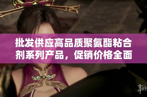 批发供应高品质聚氨酯粘合剂系列产品，促销价格全面上线