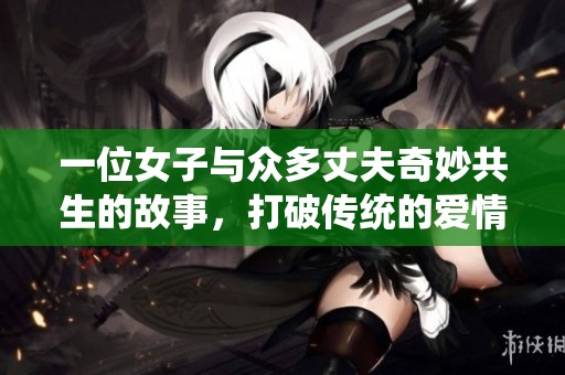 一位女子与众多丈夫奇妙共生的故事，打破传统的爱情观念
