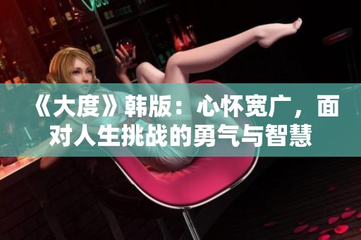 《大度》韩版：心怀宽广，面对人生挑战的勇气与智慧