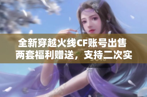 全新穿越火线CF账号出售 两套福利赠送，支持二次实名认证