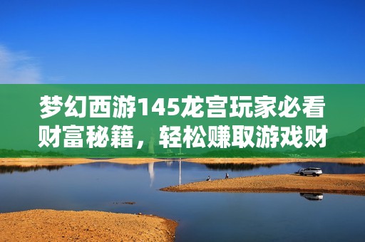 梦幻西游145龙宫玩家必看财富秘籍，轻松赚取游戏财富！