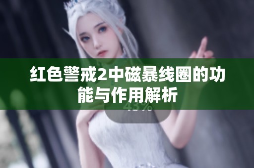 红色警戒2中磁暴线圈的功能与作用解析