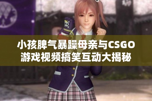 小孩脾气暴躁母亲与CSGO游戏视频搞笑互动大揭秘