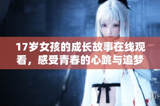 17岁女孩的成长故事在线观看，感受青春的心跳与追梦之旅