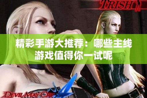 精彩手游大推荐：哪些主线游戏值得你一试呢