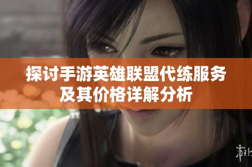 探讨手游英雄联盟代练服务及其价格详解分析