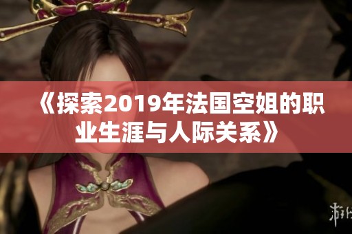 《探索2019年法国空姐的职业生涯与人际关系》
