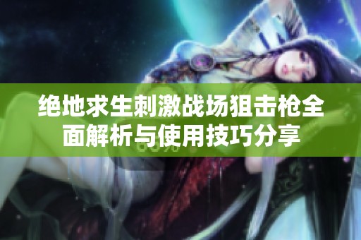 绝地求生刺激战场狙击枪全面解析与使用技巧分享