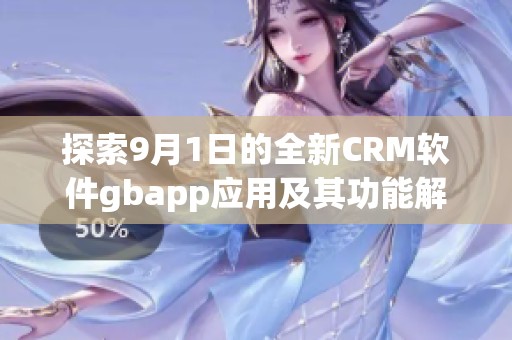 探索9月1日的全新CRM软件gbapp应用及其功能解析