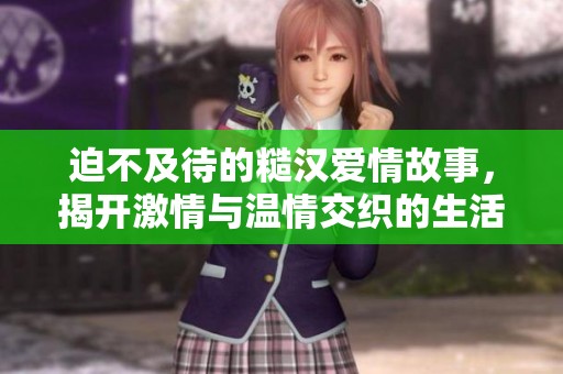 迫不及待的糙汉爱情故事，揭开激情与温情交织的生活篇章