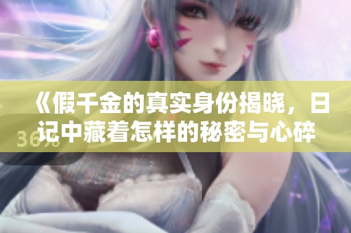 《假千金的真实身份揭晓，日记中藏着怎样的秘密与心碎》