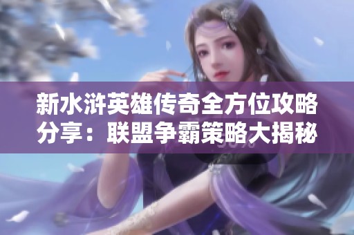 新水浒英雄传奇全方位攻略分享：联盟争霸策略大揭秘