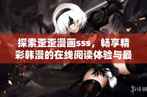 探索歪歪漫画sss，畅享精彩韩漫的在线阅读体验与最新动态