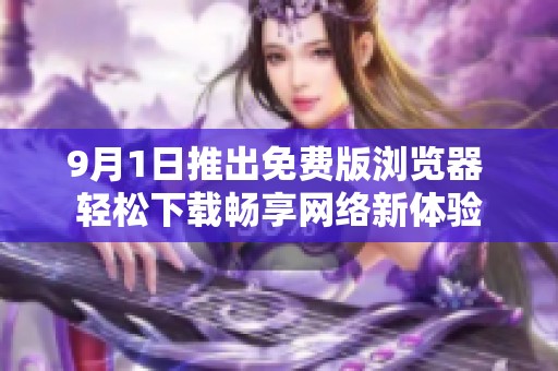9月1日推出免费版浏览器 轻松下载畅享网络新体验