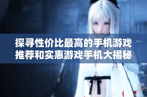 探寻性价比最高的手机游戏推荐和实惠游戏手机大揭秘