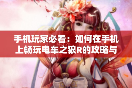 手机玩家必看：如何在手机上畅玩电车之狼R的攻略与技巧