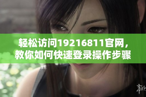 轻松访问19216811官网，教你如何快速登录操作步骤