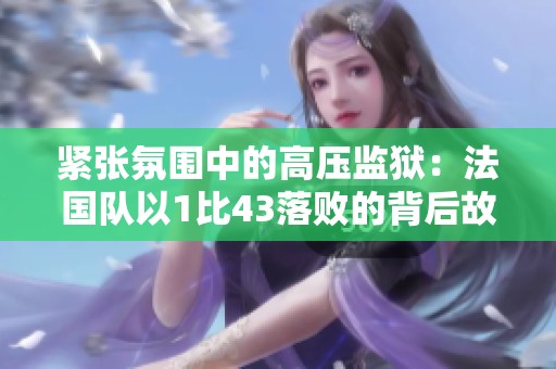 紧张氛围中的高压监狱：法国队以1比43落败的背后故事