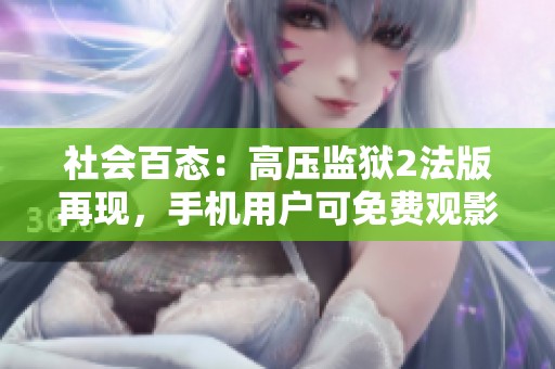 社会百态：高压监狱2法版再现，手机用户可免费观影的精彩内容