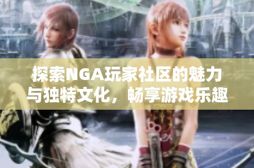 探索NGA玩家社区的魅力与独特文化，畅享游戏乐趣与交流分享