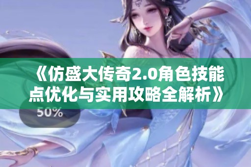 《仿盛大传奇2.0角色技能点优化与实用攻略全解析》