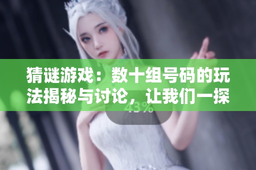 猜谜游戏：数十组号码的玩法揭秘与讨论，让我们一探究竟！