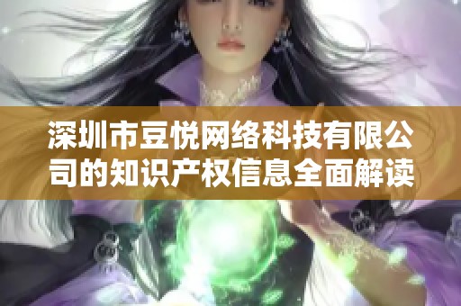 深圳市豆悦网络科技有限公司的知识产权信息全面解读与分析