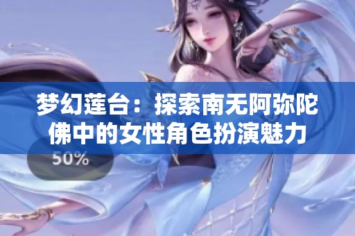 梦幻莲台：探索南无阿弥陀佛中的女性角色扮演魅力