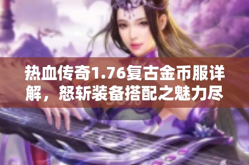 热血传奇1.76复古金币服详解，怒斩装备搭配之魅力尽显