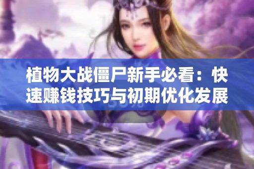 植物大战僵尸新手必看：快速赚钱技巧与初期优化发展策略详解