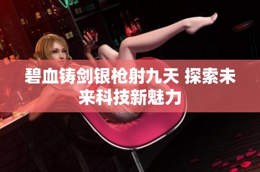 碧血铸剑银枪射九天 探索未来科技新魅力