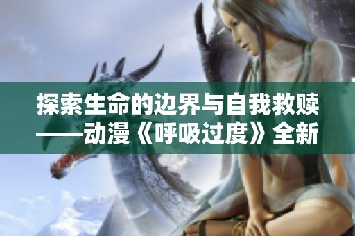 探索生命的边界与自我救赎——动漫《呼吸过度》全新解读