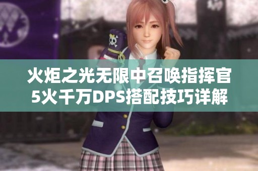 火炬之光无限中召唤指挥官5火千万DPS搭配技巧详解