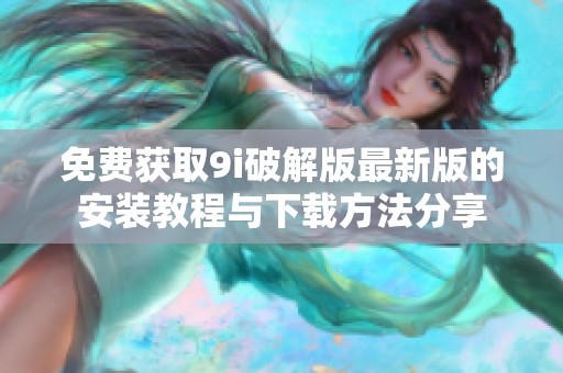 免费获取9i破解版最新版的安装教程与下载方法分享