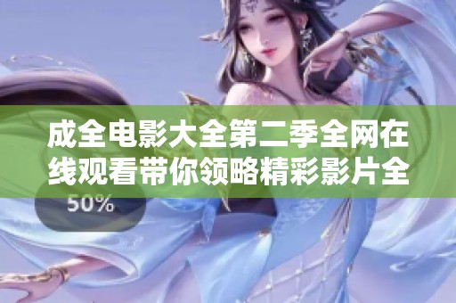 成全电影大全第二季全网在线观看带你领略精彩影片全新体验