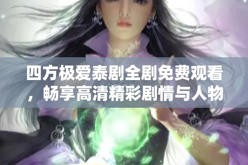 四方极爱泰剧全剧免费观看，畅享高清精彩剧情与人物魅力