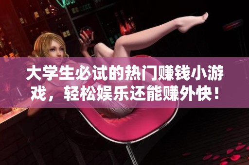大学生必试的热门赚钱小游戏，轻松娱乐还能赚外快！