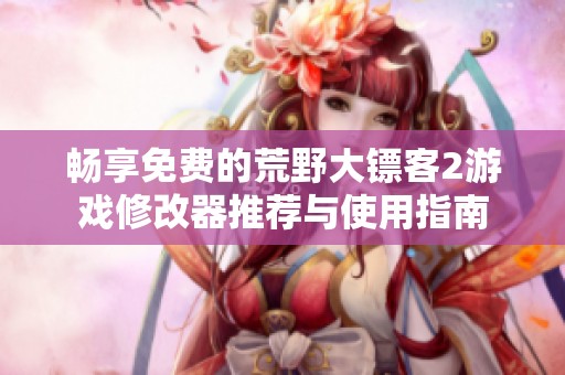 畅享免费的荒野大镖客2游戏修改器推荐与使用指南
