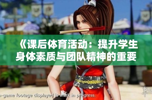 《课后体育活动：提升学生身体素质与团队精神的重要性》