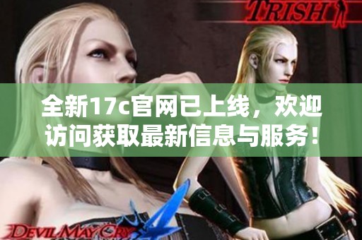 全新17c官网已上线，欢迎访问获取最新信息与服务！