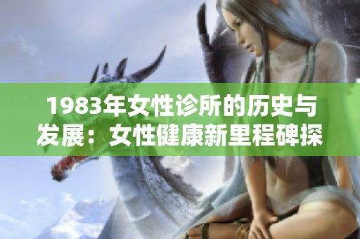 1983年女性诊所的历史与发展：女性健康新里程碑探讨