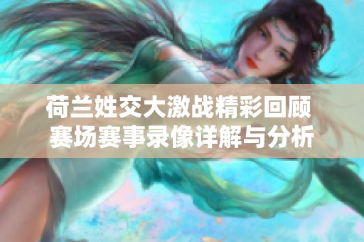 荷兰姓交大激战精彩回顾 赛场赛事录像详解与分析