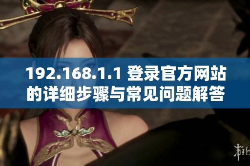 192.168.1.1 登录官方网站的详细步骤与常见问题解答