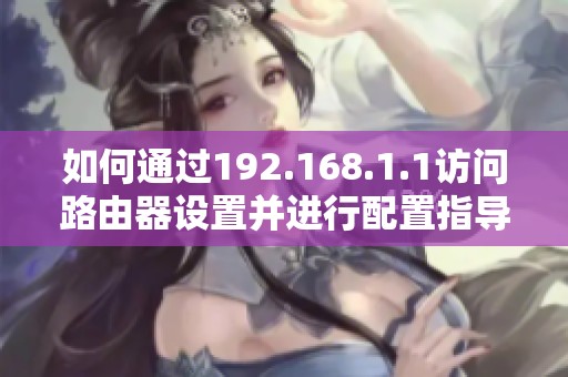 如何通过192.168.1.1访问路由器设置并进行配置指导
