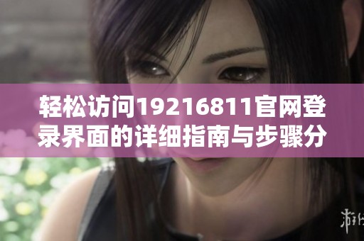 轻松访问19216811官网登录界面的详细指南与步骤分析