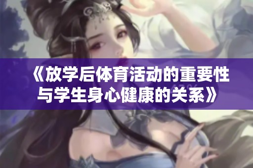 《放学后体育活动的重要性与学生身心健康的关系》